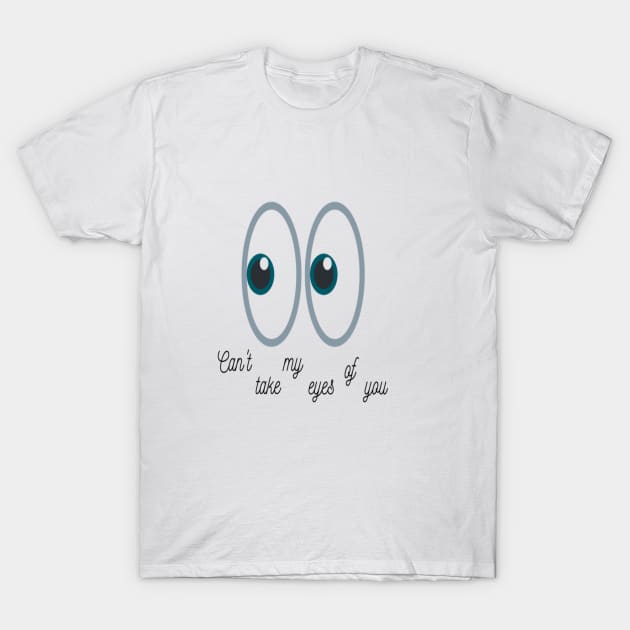 Can't take my eyes of you T-Shirt by Shineyarts